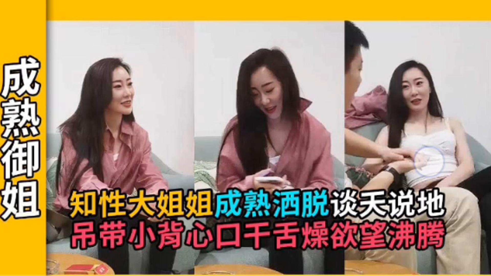 【御姐探花】知性熟女谈天说地，成熟洒脱的气质+若隐若现小吊带把小伙钓的口干舌燥
