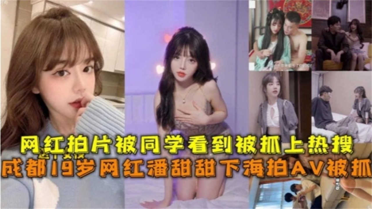 成都19岁网红潘甜甜下海拍AV被抓，网红拍片被同学看到被抓上热搜
