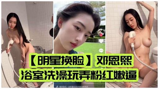 明星换脸 邓恩熙浴室洗澡玩弄粉红嫩逼