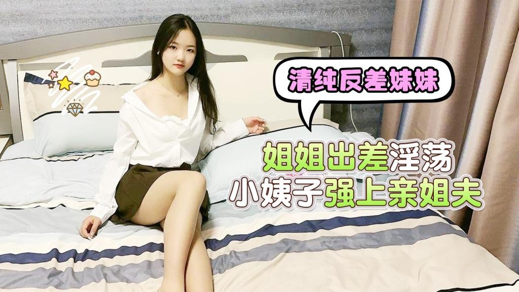 清纯反差妹妹，姐姐出差淫荡小姨子强上亲姐夫uup3