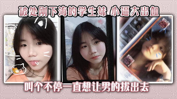 破处刚下海的学生妹小逼大出血叫个不停一直想让男的拔出去