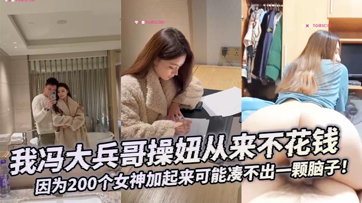 大合集我冯大兵哥操妞从来不花钱靠编即可因为200个女神加起来可能凑不出一颗脑子