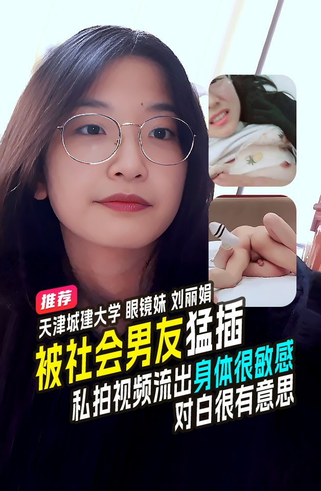 精品推荐 天津城建大学 眼镜学生妹 刘丽娟 和社会男友开房啪啪 身体很敏感就是不给口 对白有趣